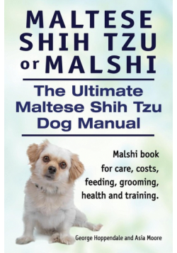 Maltese Shih Tzu or Malshi. The Ultimate Maltese Shih Tzu Dog Manual. Malshi book for care, costs, feeding, grooming, health.
