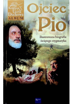 Ojciec Pio Ilustrowana biografia świętego stagmatyka