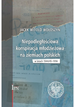 Niepodległościowa konspiracja młodzieżowa na ziemiach polskich w latach 1944 / 45 - 1956