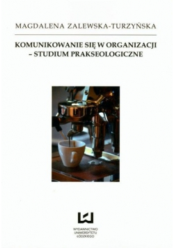 Komunikowanie się w organizacji  studium prakseologiczne