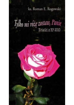 Tylko mi różę zostaw, Panie. Notatki z RP 2010