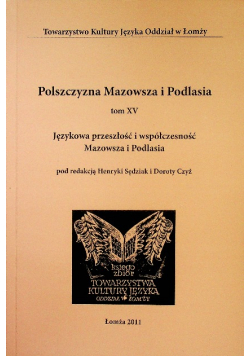 Polszczyzna Mazowsza i Podlasia Tom XV Językowa przeszłość i współczesność Mazowsza