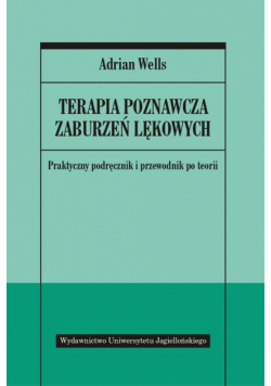 Wells Adrian - Terapia poznawcza zaburzeń lękowych: Praktyczny podręcznik i przewodnik po teorii