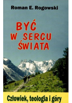 Być w sercu świata. Człowiek, teologia, góry