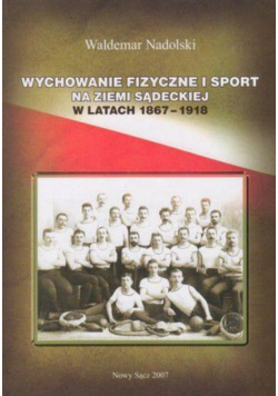 Wychowanie fizyczne i sport na ziemi sądeckiej w latach 1867 - 1918