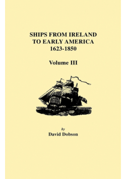 Ships from Ireland to Early America, 1623-1850. Volume III