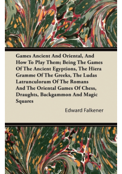 Games Ancient And Oriental, And How To Play Them; Being The Games Of The Ancient Egyptions, The Hiera Gramme Of The Greeks, The Ludas Latrunculorum Of The Romans And The Oriental Games Of Chess, Draughts, Backgammon And Magic Squares