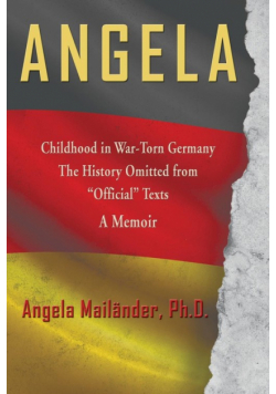 Angela ~ Childhood in War-Torn Germany ~ The History Omitted from "Official" Texts ~ A Memoir