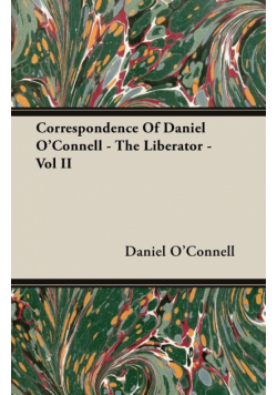 Correspondence Of Daniel O'Connell - The Liberator - Vol II