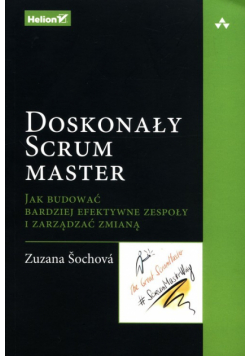 Doskonały Scrum master Jak budować bardziej efektywne zespoły i zarządzać zmianą
