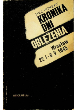 Kronika dni oblężenia Wrocław 22 I - 6 V 1945