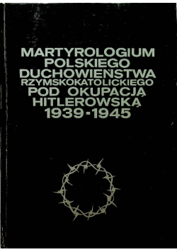 Martyrologium polskiego duchowieństwa rzymskokatolickiego pod okupacją hitlerowską 1939 - 1945