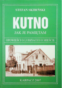 Kutno jak je pamiętam opowieści o ludziach i o mieście