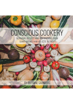 Conscious Cookery; Seasonal Recipes and Inspirations from Sunny Brow Farm Holistic Retreat