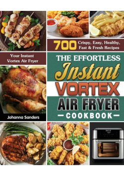 The Effortless Instant Vortex Air Fryer Cookbook