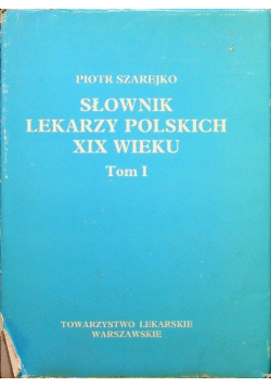 Słownik lekarzy polskich XIX wieku tom I