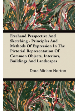 Freehand Perspective And Sketching - Principles And Methods Of Expression In The Pictorial Representation Of Common Objects, Interiors, Buildings And Landscapes
