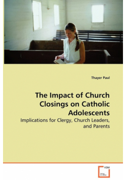 The Impact of Church Closings on Catholic Adolescents - Implications for Clergy, Church Leaders, and Parents