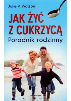 Jak żyć z cukrzycą Poradnik rodzinny