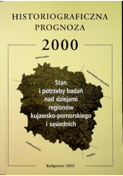 Historiograficzna prognoza 2000 Stan i potrzeby badań nad dziejami regionów kujawsko pomorskiego i sąsiednich