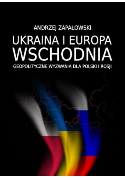 Ukraina i Europa Wschodnia – geopolityczne wyzwania dla Polski i Rosji