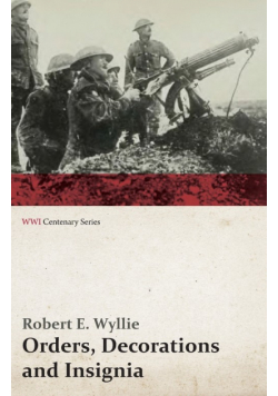 Orders, Decorations and Insignia - Military and Civil - With the History and Romance of their Origin and a Full Description of Each (WWI Centenary Series)