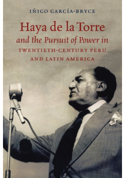 Haya de la Torre and the Pursuit of Power in Twentieth-Century Peru and Latin America