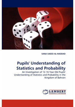 Pupils' Understanding of Statistics and Probability An Investigation of 12-16 Year Old Pupils' Understanding of Statistics and Probability in the Kingdom of Bahrain