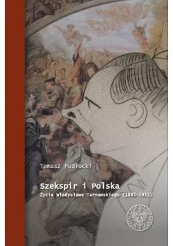 Szekspir i Polska Życie Władysława Tarnawskiego (1885 - 1951)