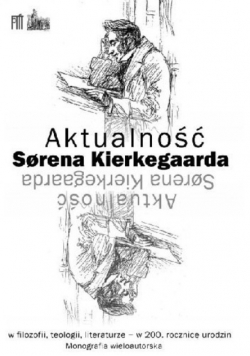 Aktualność Sorena Kierkegaarda w filozofii teologii literaturze w 200 rocznicę urodzin monografia wieloautorska