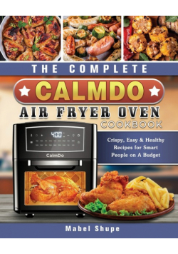 The Complete CalmDo Air Fryer Oven Cookbook