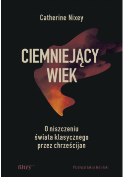 Ciemniejący wiek. O niszczeniu świata klasycznego przez chrześcijan
