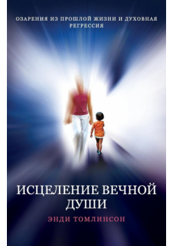 ИСЦЕЛЕНИЕ ВЕЧНОЙ ДУШИ - ОЗАРЕНИЯ ИЗ ПРОШЛОЙ ЖИЗНИ И ДУХОВНАЯ РЕГРЕССИЯ