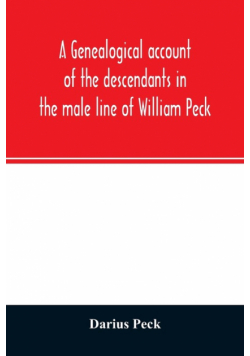 A genealogical account of the descendants in the male line of William Peck, one of the founders in 1638 of the colony of New Haven, Conn