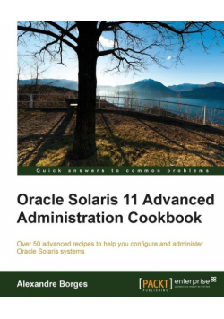 Oracle Solaris 11 Advanced Administration Cookbook