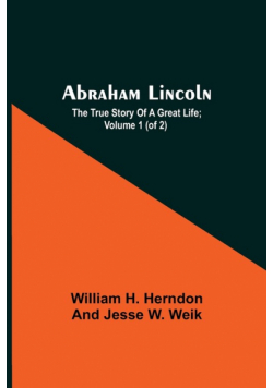 Abraham Lincoln; The True Story Of A Great Life; Volume 1 (Of 2)