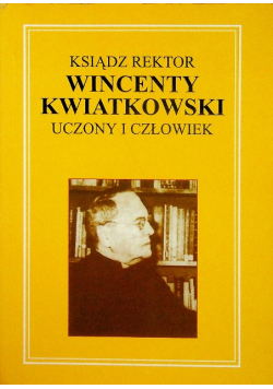 Ksiądz rektor Wincenty Kwiatkowski uczony i człowiek