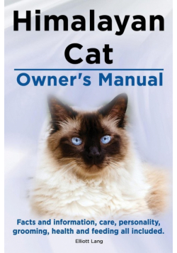 Himalayan Cat Owner's Manual. Himalayan Cat Facts and Information, Care, Personality, Grooming, Health and Feeding All Included.