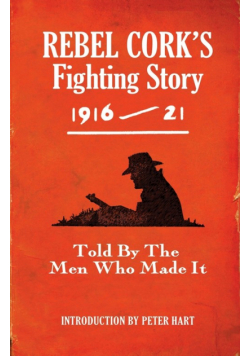 Rebel Cork's Fighting Story 1916 - 21