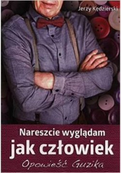 Nareszcie wyglądam jak człowiek.Opowieść Guzika