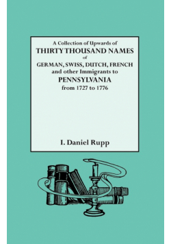 Collection of Upwards of Thirty Thousand Names of German, Swiss, Dutch, French and Other Immigrants to Pennsylvania from 1727 to 1776