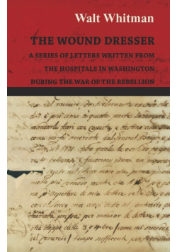 The Wound Dresser - A Series of Letters Written from the Hospitals in Washington During the War of the Rebellion