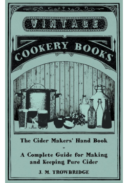 The Cider Makers' Hand Book - A Complete Guide for Making and Keeping Pure Cider