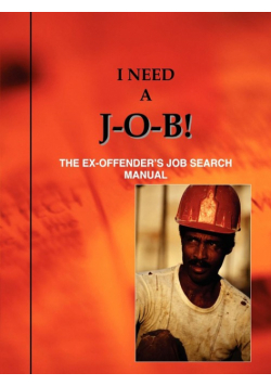 I Need A J-O-B! the Ex-Offender's Job Search Manual