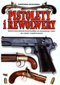 Pistolety i Rewolwery Ilustrowana encyklopedia