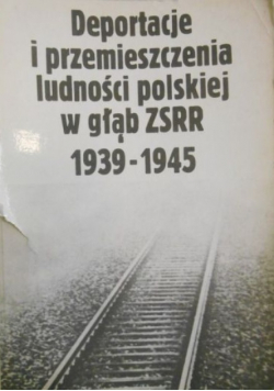 Deportacje i przemieszczenia ludności polskiej w głąb ZSRR 1939 1945