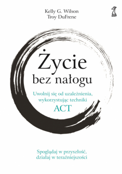 ŻYCIE BEZ NAŁOGU. Uwolnij się od uzależnienia, wykorzystując techniki ACT