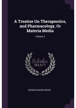 A Treatise On Therapeutics, and Pharmacology, Or Materia Media; Volume 2