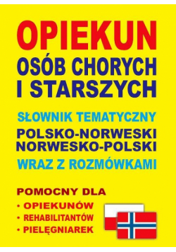 Opiekun osób chorych i starszych Słownik tematyczny polsko-norweski • norwesko-polski wraz z rozmówkami