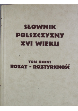 Słownik Polszczyzny XVI wieku tom XXXVI Rozat Roztyrkność